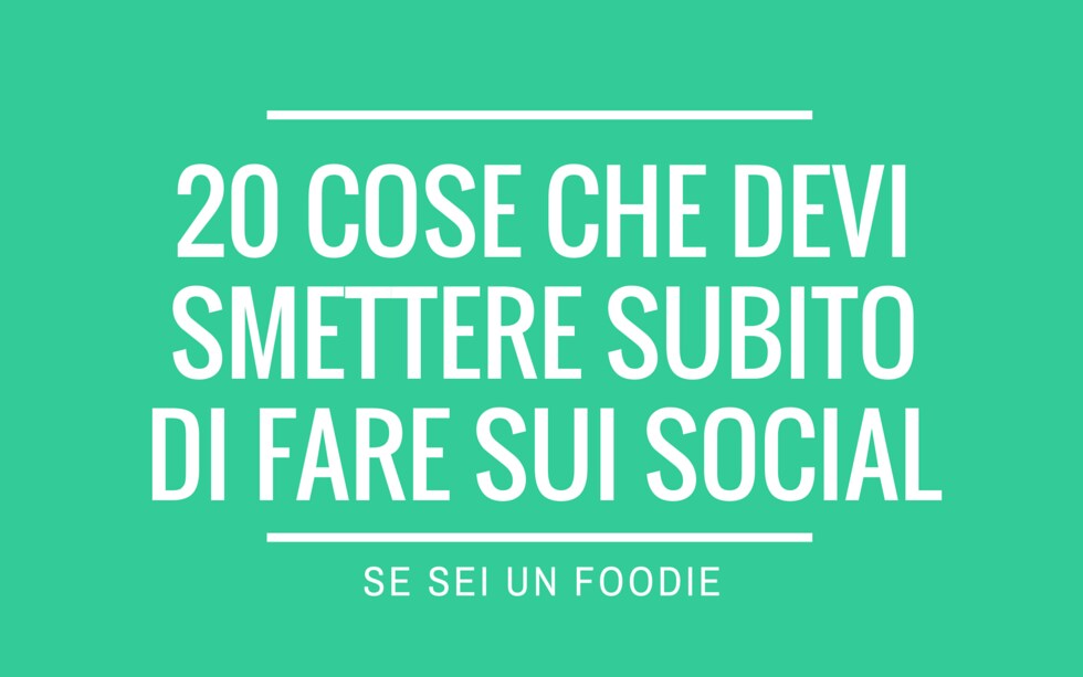 20 cose che devi smettere subito di fare sui social se sei un foodie