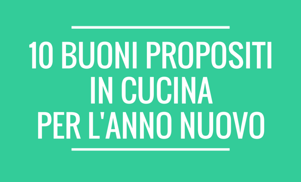 10 buoni propositi in cucina per l'anno nuovo